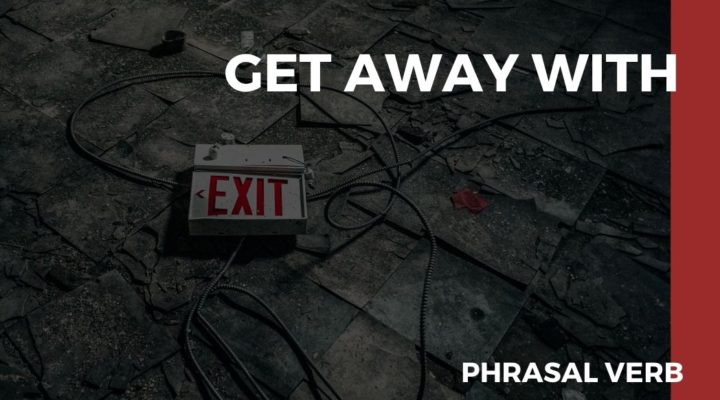 O que significa o phrasal verb Get Away With?